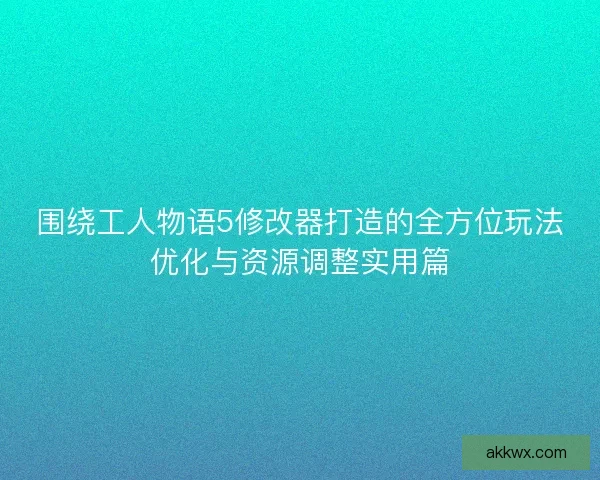 围绕工人物语5修改器打造的全方位玩法优化与资源调整实用篇