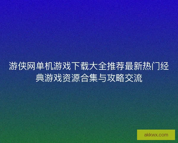 游侠网单机游戏下载大全推荐最新热门经典游戏资源合集与攻略交流